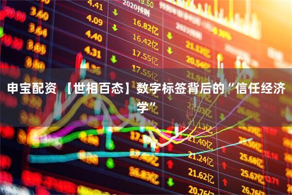 申宝配资 【世相百态】数字标签背后的“信任经济学”