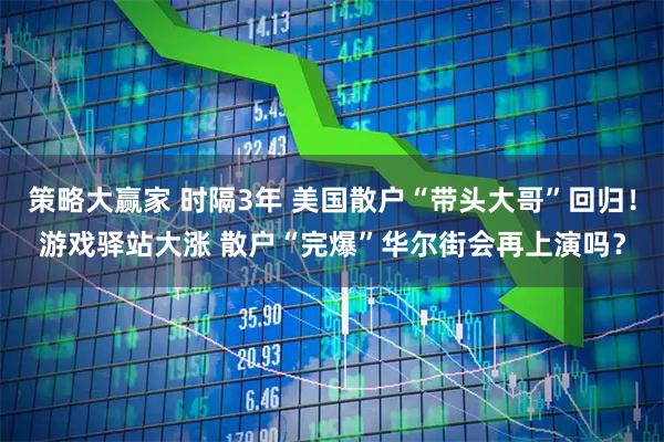 策略大赢家 时隔3年 美国散户“带头大哥”回归！游戏驿站大涨 散户“完爆”华尔街会再上演吗？