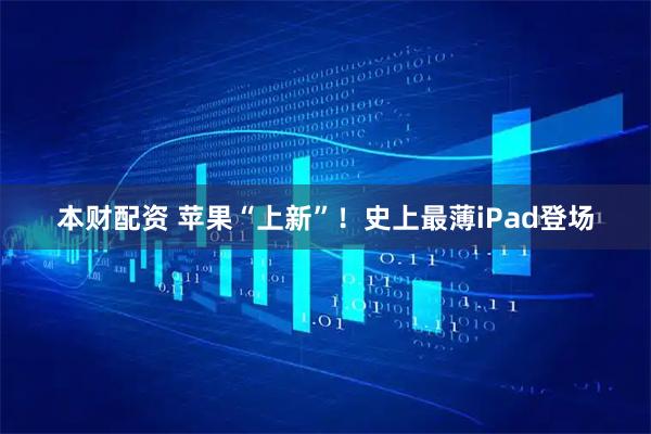 本财配资 苹果“上新”！史上最薄iPad登场