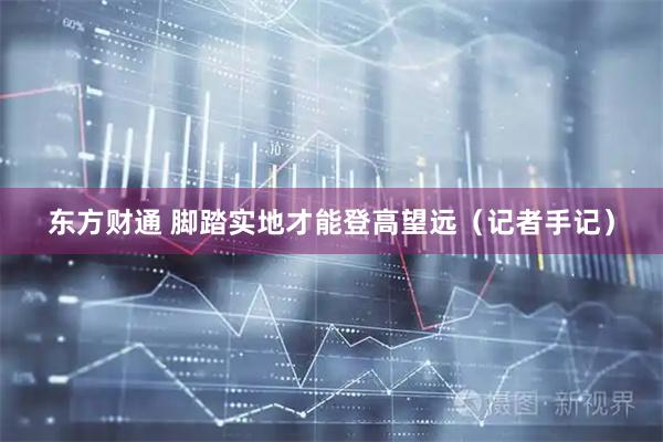 东方财通 脚踏实地才能登高望远（记者手记）