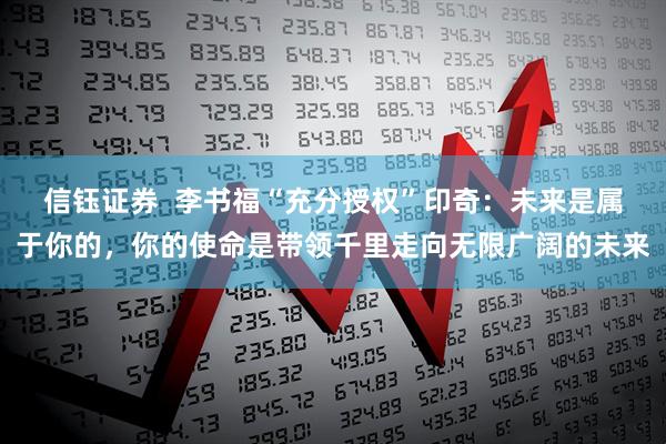 信钰证券  李书福“充分授权”印奇：未来是属于你的，你的使命是带领千里走向无限广阔的未来