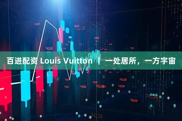 百进配资 Louis Vuitton ｜ 一处居所，一方宇宙