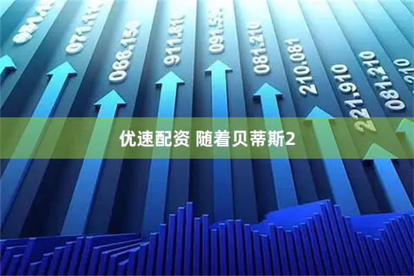 优速配资 随着贝蒂斯2