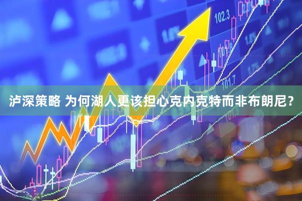 泸深策略 为何湖人更该担心克内克特而非布朗尼？